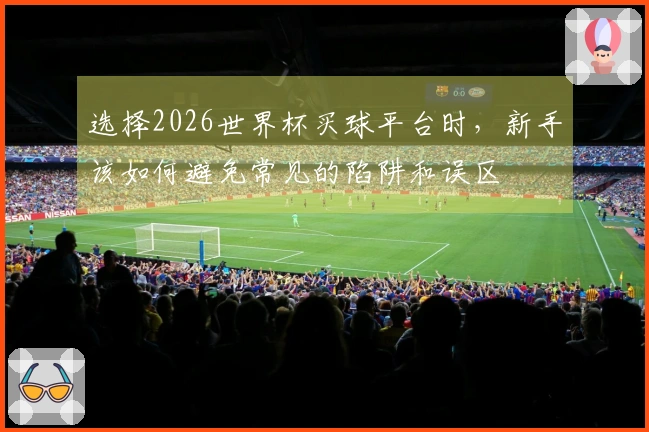 选择2026世界杯买球平台时，新手该如何避免常见的陷阱和误区
