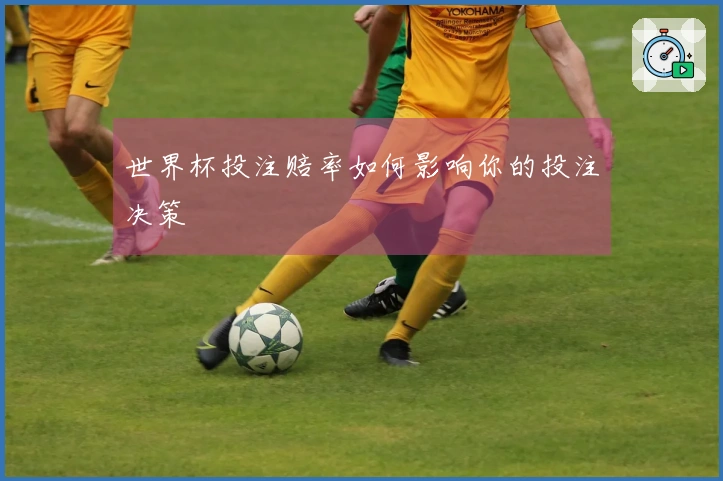 世界杯投注赔率如何影响你的投注决策