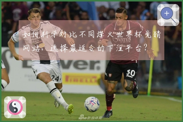 如何科学对比不同烽火世界杯竞猜网站，选择最适合的下注平台？