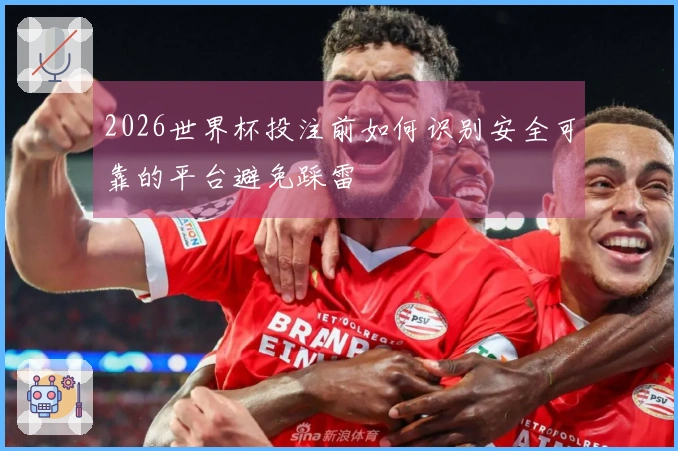 2026世界杯投注前如何识别安全可靠的平台避免踩雷
