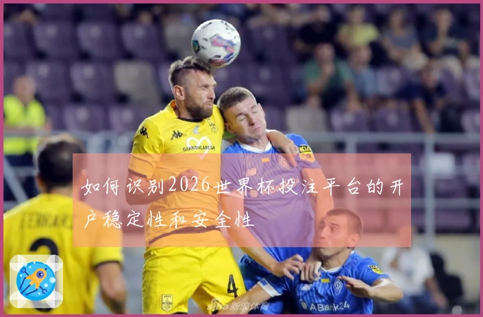 如何识别2026世界杯投注平台的开户稳定性和安全性
